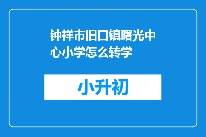 钟祥市旧口镇曙光中心小学怎么转学
