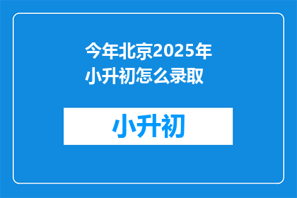 今年北京2025年小升初怎么录取