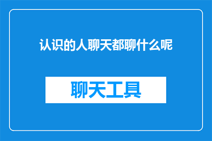 认识的人聊天都聊什么呢
