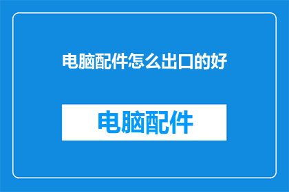 电脑配件怎么出口的好