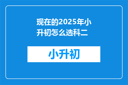 现在的2025年小升初怎么选科二