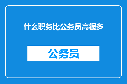 什么职务比公务员高很多