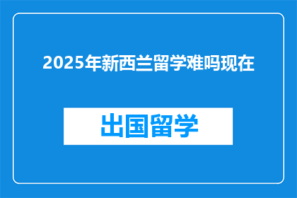 2025年新西兰留学难吗现在
