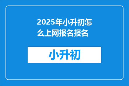 2025年小升初怎么上网报名报名