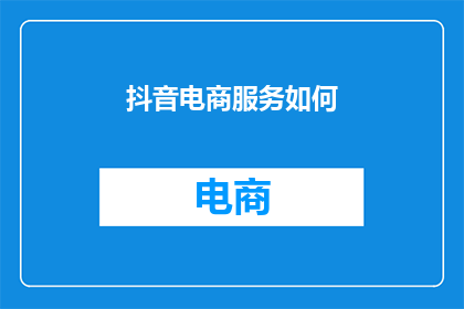 抖音电商服务如何