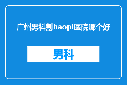 广州男科割baopi医院哪个好