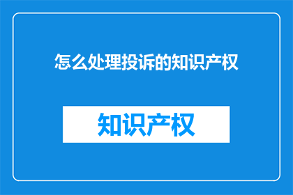 怎么处理投诉的知识产权