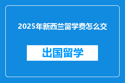 2025年新西兰留学费怎么交