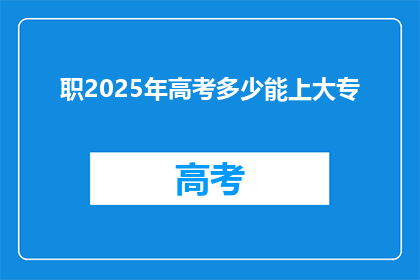 职2025年高考多少能上大专