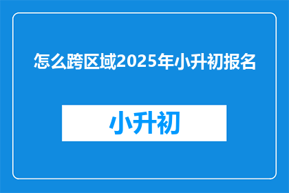 怎么跨区域2025年小升初报名