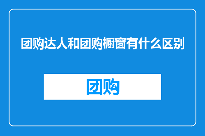团购达人和团购橱窗有什么区别