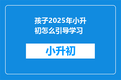 孩子2025年小升初怎么引导学习