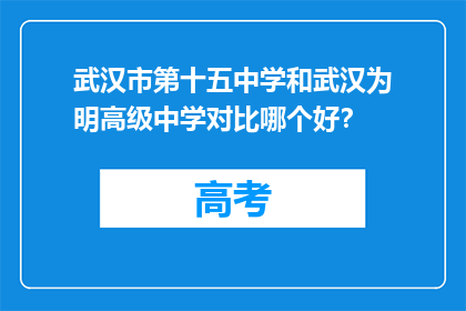 武汉市第十五中学和武汉为明高级中学对比哪个好？
