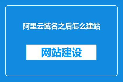 阿里云域名之后怎么建站