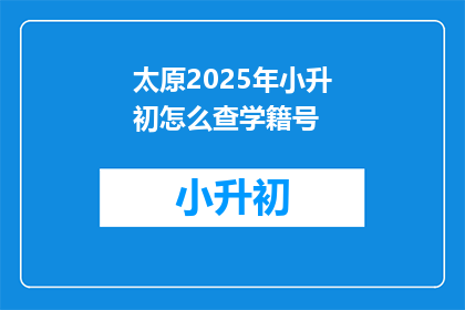 太原2025年小升初怎么查学籍号