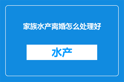 家族水产离婚怎么处理好