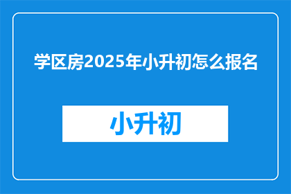 学区房2025年小升初怎么报名
