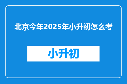 北京今年2025年小升初怎么考