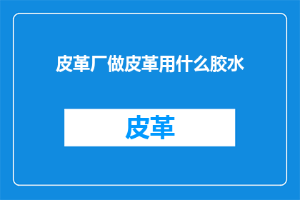 皮革厂做皮革用什么胶水