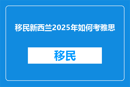 移民新西兰2025年如何考雅思