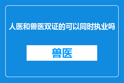 人医和兽医双证的可以同时执业吗