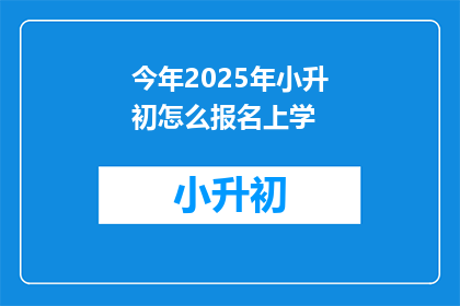 今年2025年小升初怎么报名上学