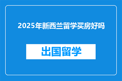 2025年新西兰留学买房好吗