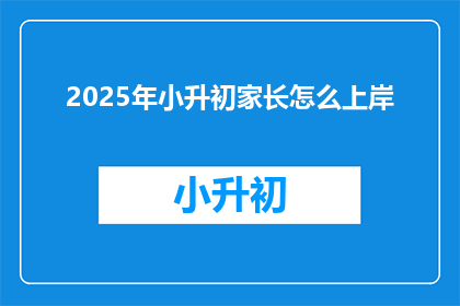 2025年小升初家长怎么上岸
