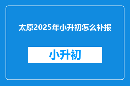 太原2025年小升初怎么补报