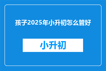 孩子2025年小升初怎么管好