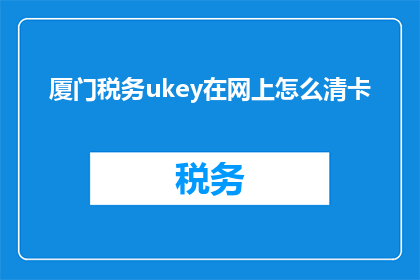 厦门税务ukey在网上怎么清卡