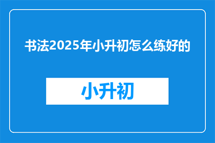 书法2025年小升初怎么练好的