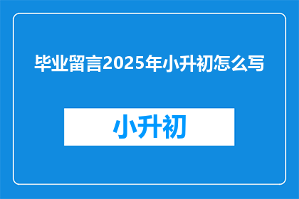 毕业留言2025年小升初怎么写