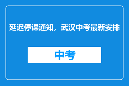 延迟停课通知，武汉中考最新安排