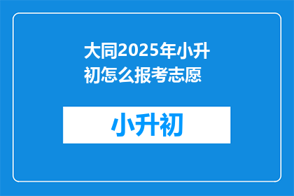 大同2025年小升初怎么报考志愿