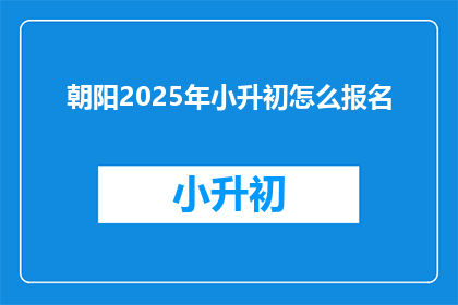 朝阳2025年小升初怎么报名