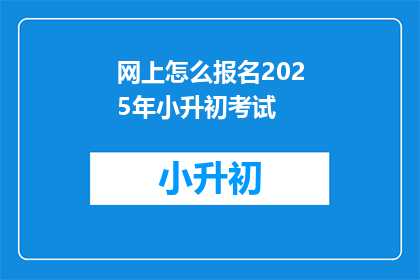 网上怎么报名2025年小升初考试