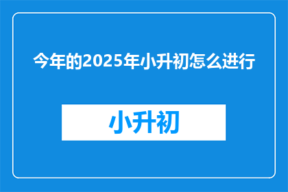 今年的2025年小升初怎么进行