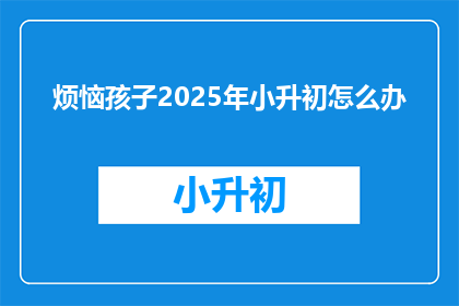 烦恼孩子2025年小升初怎么办