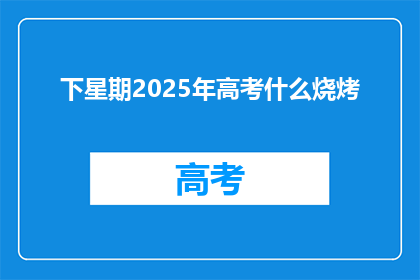 下星期2025年高考什么烧烤