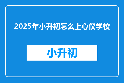 2025年小升初怎么上心仪学校