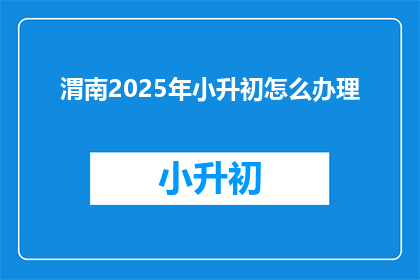 渭南2025年小升初怎么办理
