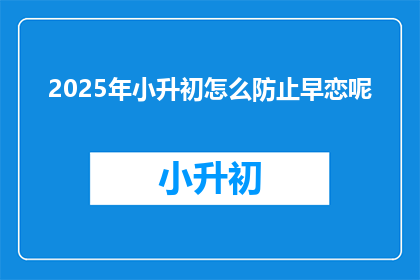 2025年小升初怎么防止早恋呢