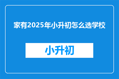 家有2025年小升初怎么选学校