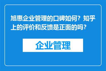 旭惠企业管理的口碑如何？知乎上的评价和反馈是正面的吗？