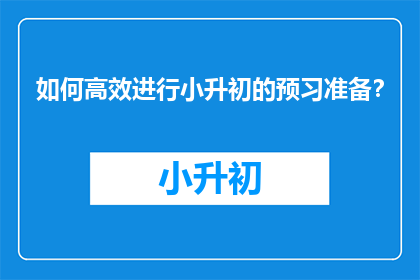 如何高效进行小升初的预习准备？