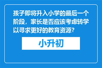 孩子即将升入小学的最后一个阶段，家长是否应该考虑转学以寻求更好的教育资源？