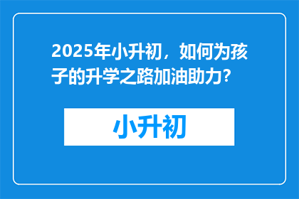 2025年小升初，如何为孩子的升学之路加油助力？