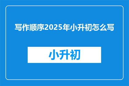 写作顺序2025年小升初怎么写