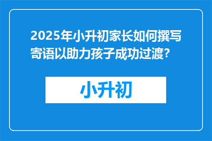 2025年小升初家长如何撰写寄语以助力孩子成功过渡？